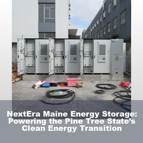 NextEra Maine Energy Storage: Powering the Pine Tree State’s Clean Energy Transition